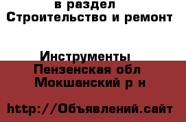  в раздел : Строительство и ремонт » Инструменты . Пензенская обл.,Мокшанский р-н